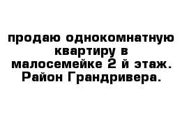 продаю однокомнатную квартиру в малосемейке 2-й этаж. Район Грандривера. 